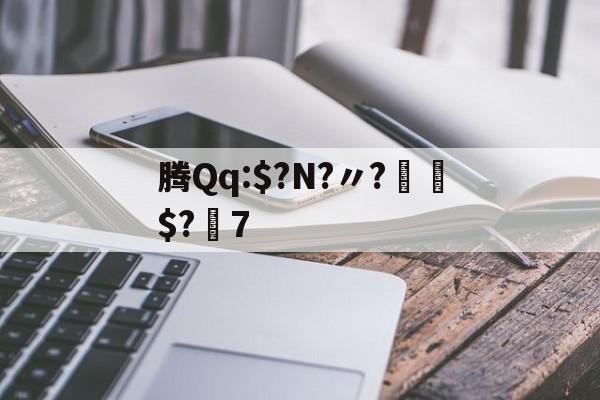 腾Qq:$?N?〃?€$?7的简单介绍